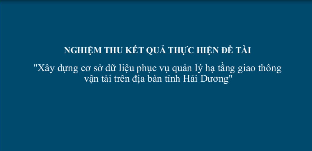 Nghiệm thu kết quả đề tài: Xây dựng cơ sở dữ liệu phục vụ quản lý hạ tầng giao thông vận tải trên địa bàn tỉnh Hải Dương